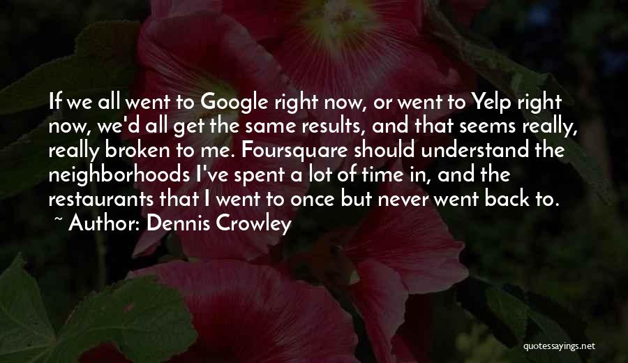 Dennis Crowley Quotes: If We All Went To Google Right Now, Or Went To Yelp Right Now, We'd All Get The Same Results,