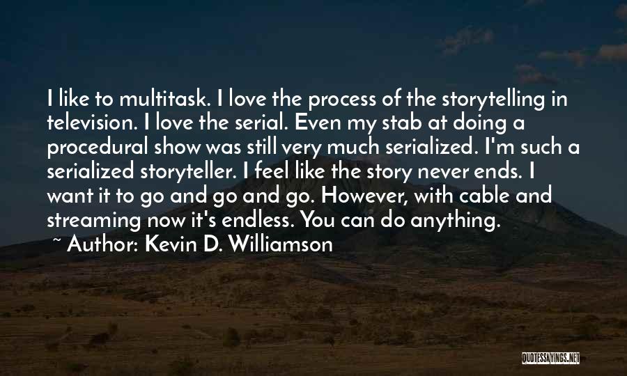 Kevin D. Williamson Quotes: I Like To Multitask. I Love The Process Of The Storytelling In Television. I Love The Serial. Even My Stab