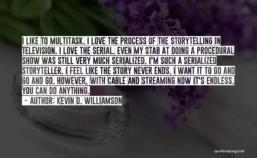 Kevin D. Williamson Quotes: I Like To Multitask. I Love The Process Of The Storytelling In Television. I Love The Serial. Even My Stab