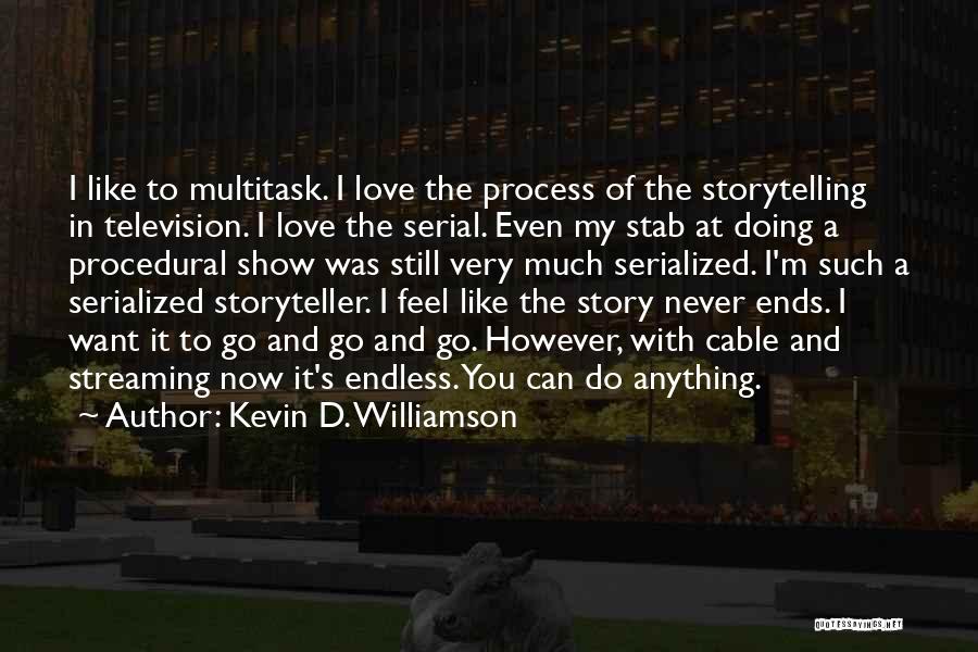 Kevin D. Williamson Quotes: I Like To Multitask. I Love The Process Of The Storytelling In Television. I Love The Serial. Even My Stab