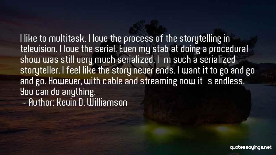 Kevin D. Williamson Quotes: I Like To Multitask. I Love The Process Of The Storytelling In Television. I Love The Serial. Even My Stab