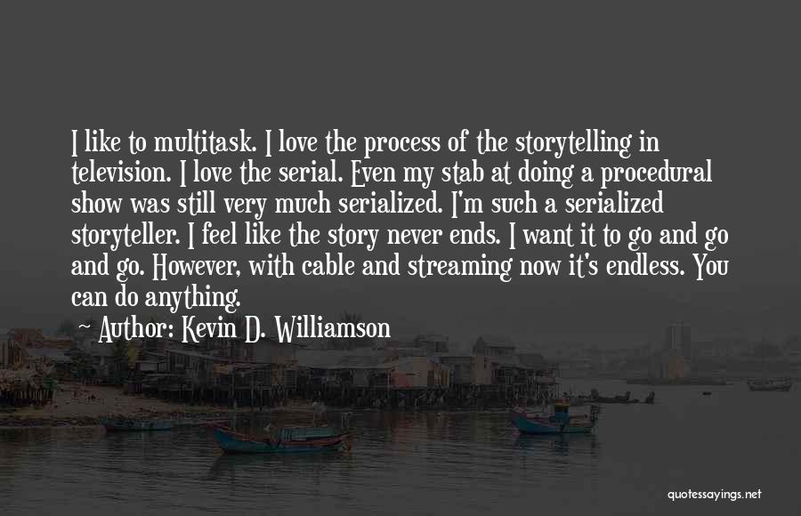 Kevin D. Williamson Quotes: I Like To Multitask. I Love The Process Of The Storytelling In Television. I Love The Serial. Even My Stab