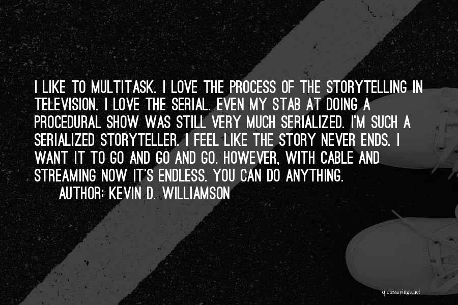 Kevin D. Williamson Quotes: I Like To Multitask. I Love The Process Of The Storytelling In Television. I Love The Serial. Even My Stab