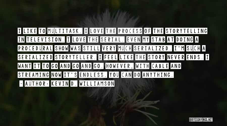 Kevin D. Williamson Quotes: I Like To Multitask. I Love The Process Of The Storytelling In Television. I Love The Serial. Even My Stab