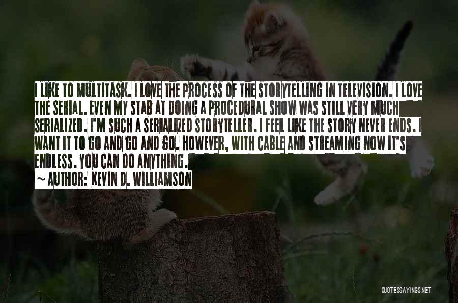 Kevin D. Williamson Quotes: I Like To Multitask. I Love The Process Of The Storytelling In Television. I Love The Serial. Even My Stab