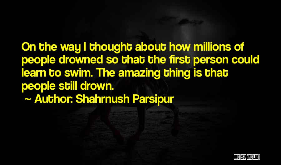 Shahrnush Parsipur Quotes: On The Way I Thought About How Millions Of People Drowned So That The First Person Could Learn To Swim.