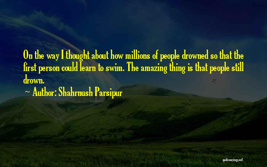 Shahrnush Parsipur Quotes: On The Way I Thought About How Millions Of People Drowned So That The First Person Could Learn To Swim.