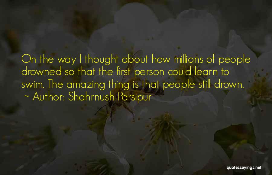 Shahrnush Parsipur Quotes: On The Way I Thought About How Millions Of People Drowned So That The First Person Could Learn To Swim.