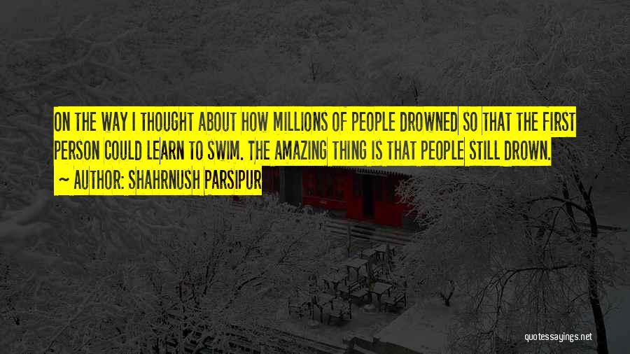 Shahrnush Parsipur Quotes: On The Way I Thought About How Millions Of People Drowned So That The First Person Could Learn To Swim.