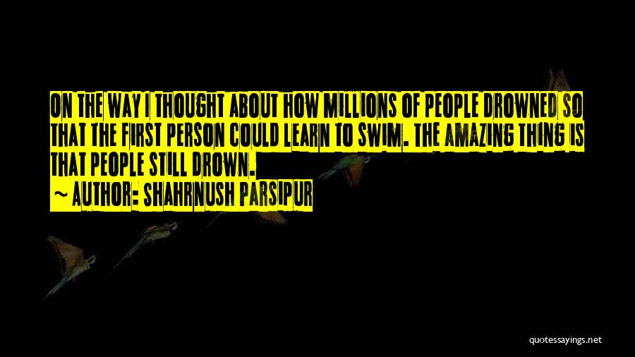 Shahrnush Parsipur Quotes: On The Way I Thought About How Millions Of People Drowned So That The First Person Could Learn To Swim.