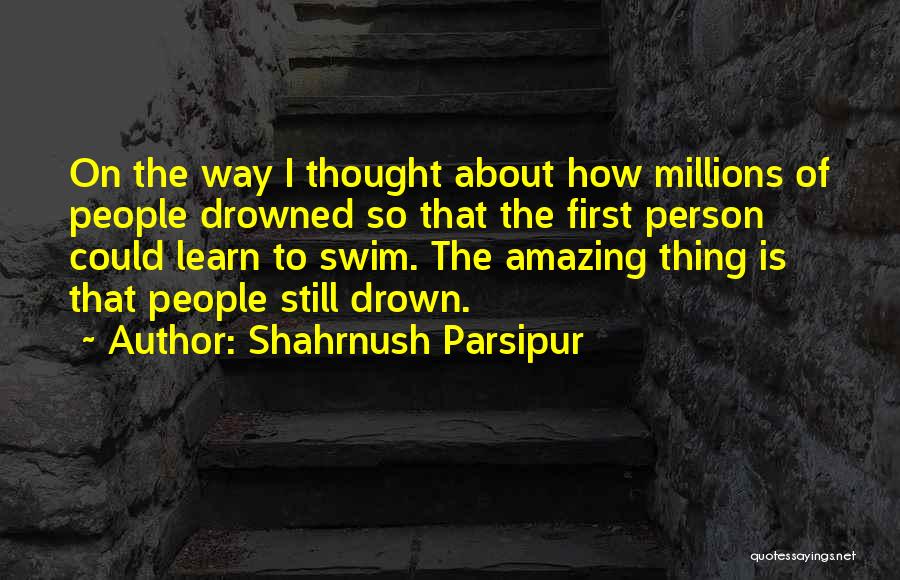 Shahrnush Parsipur Quotes: On The Way I Thought About How Millions Of People Drowned So That The First Person Could Learn To Swim.