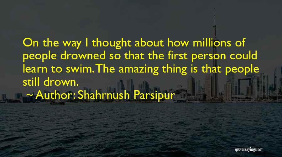 Shahrnush Parsipur Quotes: On The Way I Thought About How Millions Of People Drowned So That The First Person Could Learn To Swim.