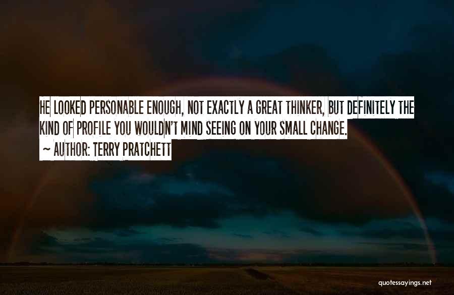 Terry Pratchett Quotes: He Looked Personable Enough, Not Exactly A Great Thinker, But Definitely The Kind Of Profile You Wouldn't Mind Seeing On