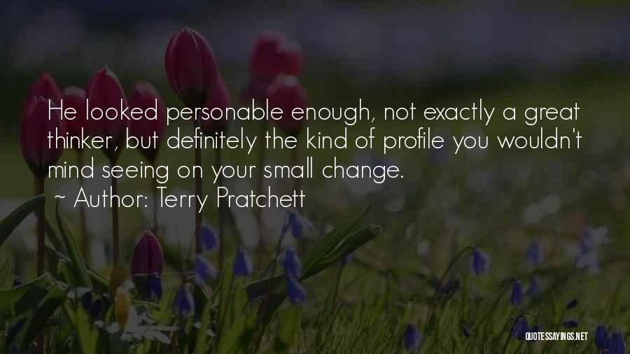 Terry Pratchett Quotes: He Looked Personable Enough, Not Exactly A Great Thinker, But Definitely The Kind Of Profile You Wouldn't Mind Seeing On