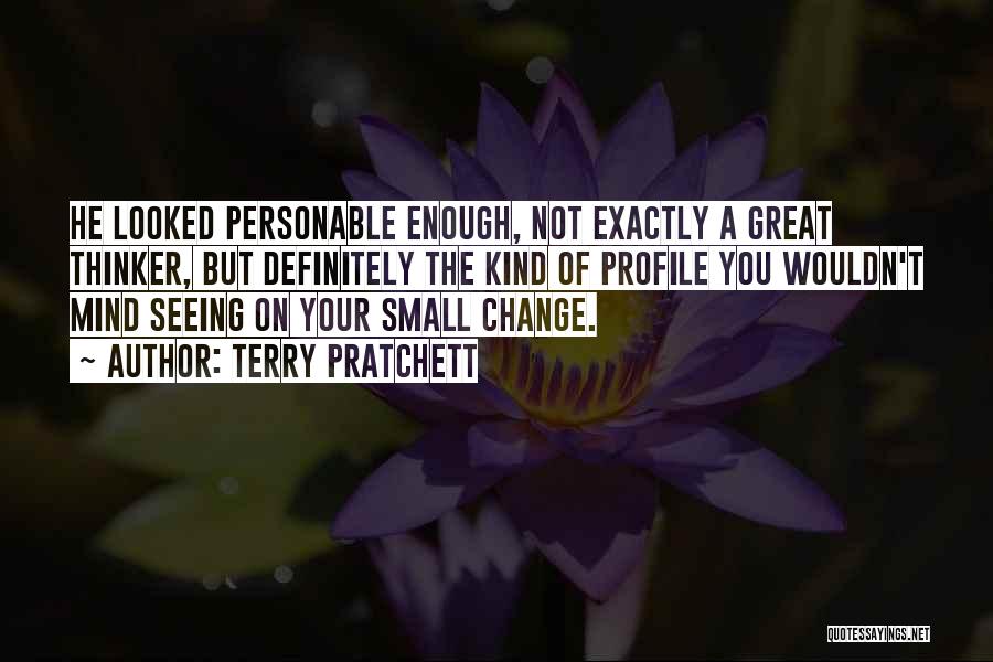 Terry Pratchett Quotes: He Looked Personable Enough, Not Exactly A Great Thinker, But Definitely The Kind Of Profile You Wouldn't Mind Seeing On