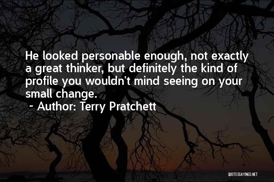 Terry Pratchett Quotes: He Looked Personable Enough, Not Exactly A Great Thinker, But Definitely The Kind Of Profile You Wouldn't Mind Seeing On