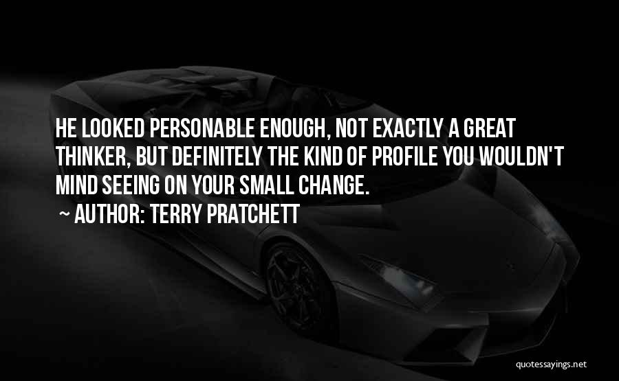 Terry Pratchett Quotes: He Looked Personable Enough, Not Exactly A Great Thinker, But Definitely The Kind Of Profile You Wouldn't Mind Seeing On