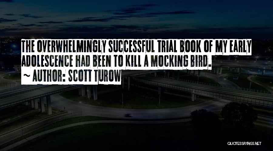 Scott Turow Quotes: The Overwhelmingly Successful Trial Book Of My Early Adolescence Had Been To Kill A Mocking Bird.