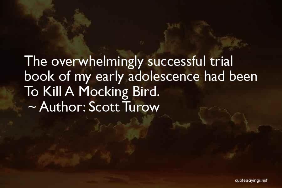 Scott Turow Quotes: The Overwhelmingly Successful Trial Book Of My Early Adolescence Had Been To Kill A Mocking Bird.
