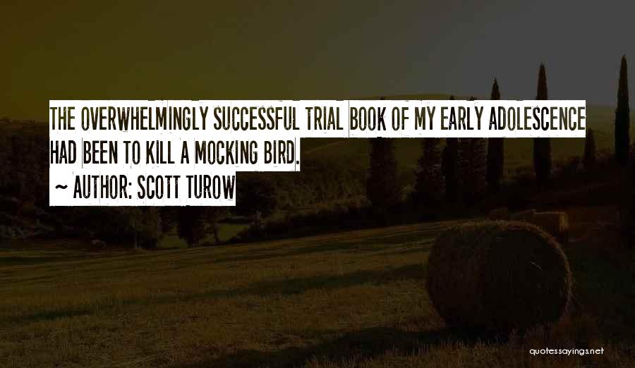 Scott Turow Quotes: The Overwhelmingly Successful Trial Book Of My Early Adolescence Had Been To Kill A Mocking Bird.
