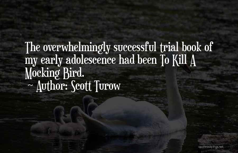 Scott Turow Quotes: The Overwhelmingly Successful Trial Book Of My Early Adolescence Had Been To Kill A Mocking Bird.