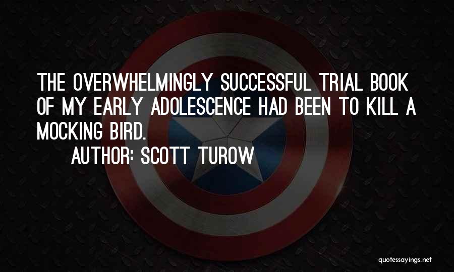 Scott Turow Quotes: The Overwhelmingly Successful Trial Book Of My Early Adolescence Had Been To Kill A Mocking Bird.