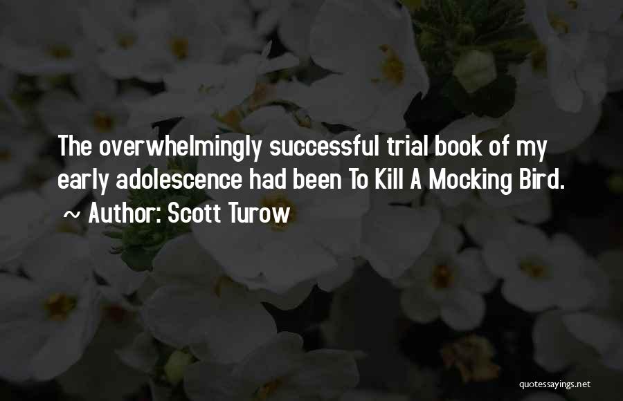 Scott Turow Quotes: The Overwhelmingly Successful Trial Book Of My Early Adolescence Had Been To Kill A Mocking Bird.
