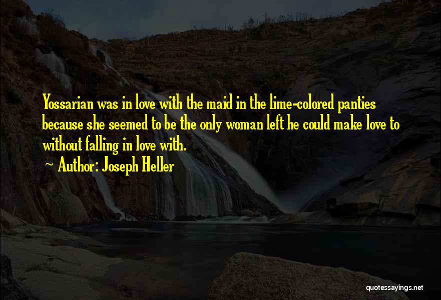 Joseph Heller Quotes: Yossarian Was In Love With The Maid In The Lime-colored Panties Because She Seemed To Be The Only Woman Left