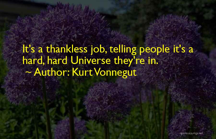 Kurt Vonnegut Quotes: It's A Thankless Job, Telling People It's A Hard, Hard Universe They're In.
