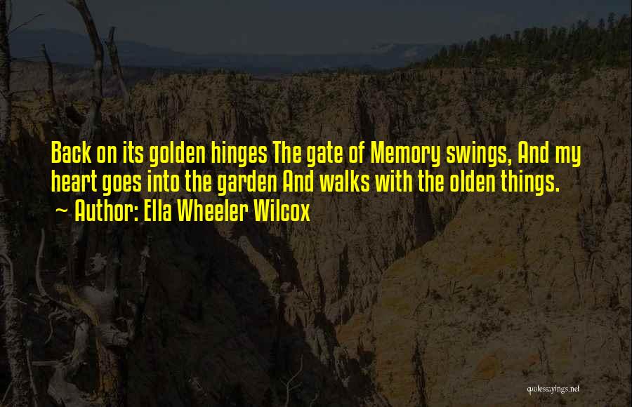 Ella Wheeler Wilcox Quotes: Back On Its Golden Hinges The Gate Of Memory Swings, And My Heart Goes Into The Garden And Walks With