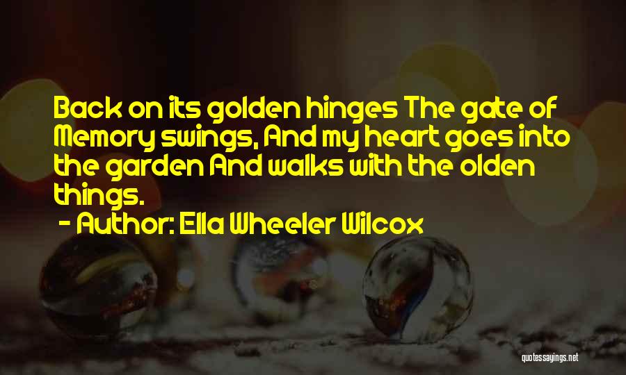 Ella Wheeler Wilcox Quotes: Back On Its Golden Hinges The Gate Of Memory Swings, And My Heart Goes Into The Garden And Walks With