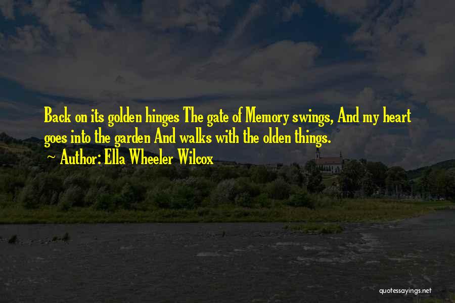 Ella Wheeler Wilcox Quotes: Back On Its Golden Hinges The Gate Of Memory Swings, And My Heart Goes Into The Garden And Walks With