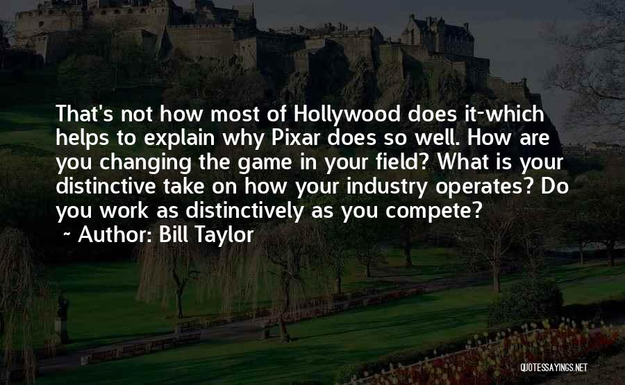 Bill Taylor Quotes: That's Not How Most Of Hollywood Does It-which Helps To Explain Why Pixar Does So Well. How Are You Changing