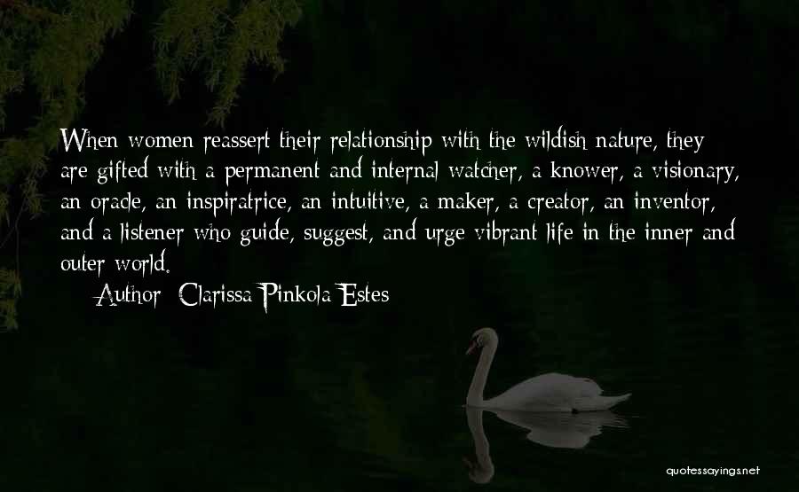 Clarissa Pinkola Estes Quotes: When Women Reassert Their Relationship With The Wildish Nature, They Are Gifted With A Permanent And Internal Watcher, A Knower,