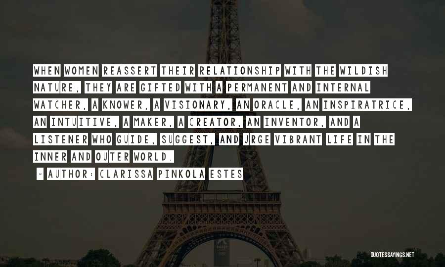 Clarissa Pinkola Estes Quotes: When Women Reassert Their Relationship With The Wildish Nature, They Are Gifted With A Permanent And Internal Watcher, A Knower,