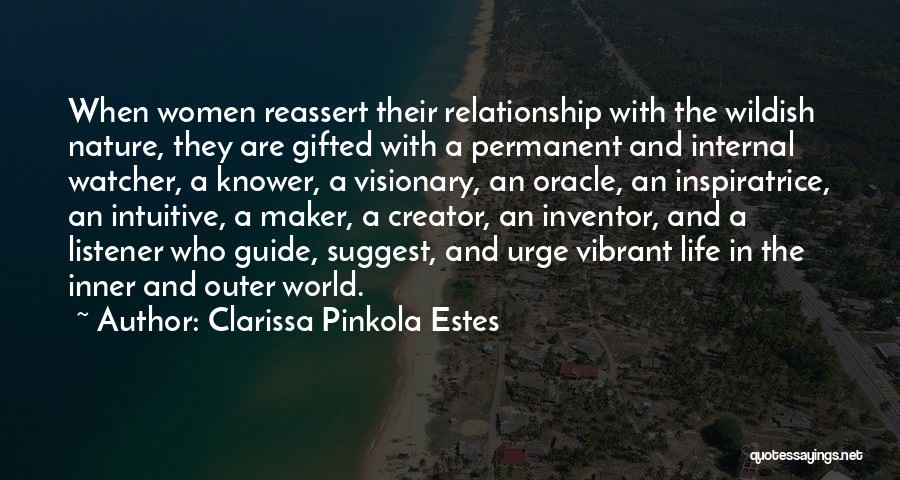 Clarissa Pinkola Estes Quotes: When Women Reassert Their Relationship With The Wildish Nature, They Are Gifted With A Permanent And Internal Watcher, A Knower,