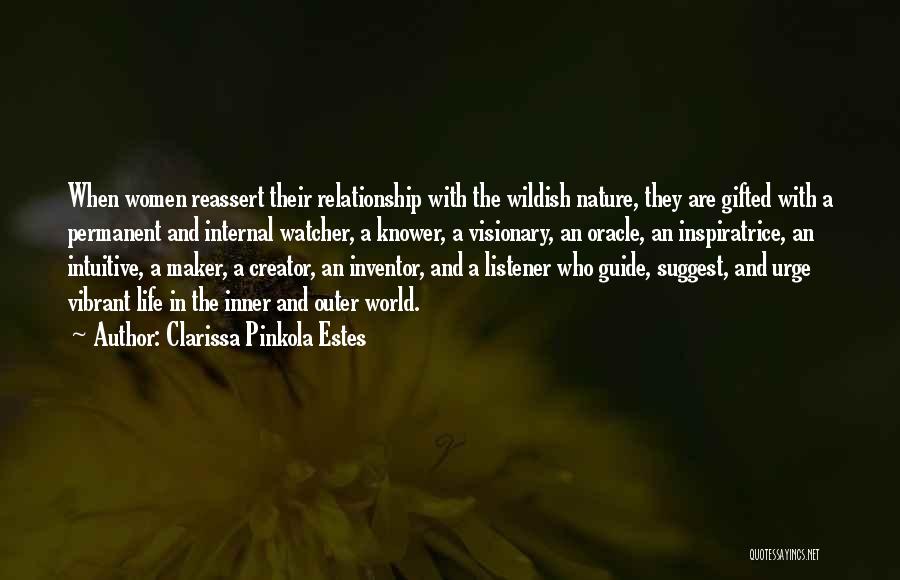 Clarissa Pinkola Estes Quotes: When Women Reassert Their Relationship With The Wildish Nature, They Are Gifted With A Permanent And Internal Watcher, A Knower,