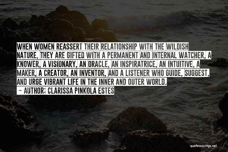 Clarissa Pinkola Estes Quotes: When Women Reassert Their Relationship With The Wildish Nature, They Are Gifted With A Permanent And Internal Watcher, A Knower,