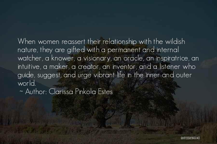 Clarissa Pinkola Estes Quotes: When Women Reassert Their Relationship With The Wildish Nature, They Are Gifted With A Permanent And Internal Watcher, A Knower,