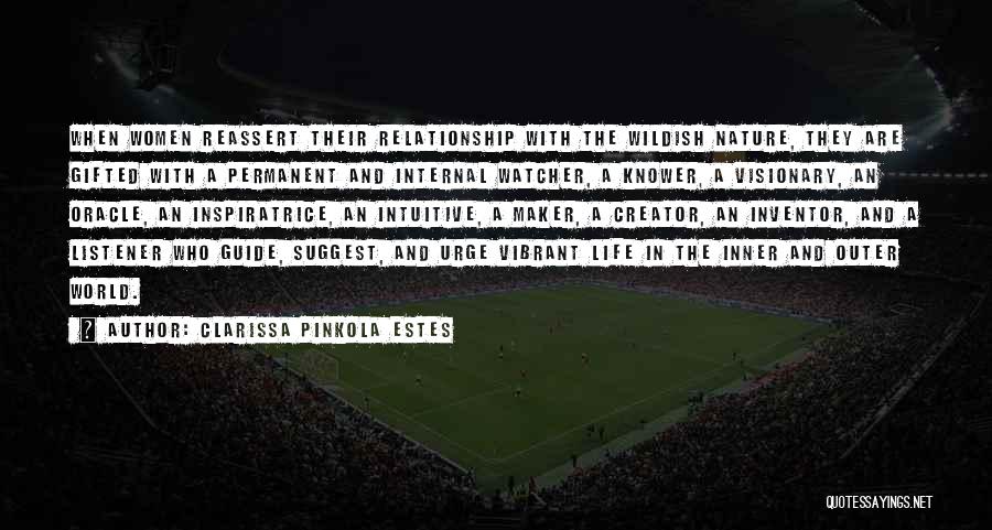 Clarissa Pinkola Estes Quotes: When Women Reassert Their Relationship With The Wildish Nature, They Are Gifted With A Permanent And Internal Watcher, A Knower,