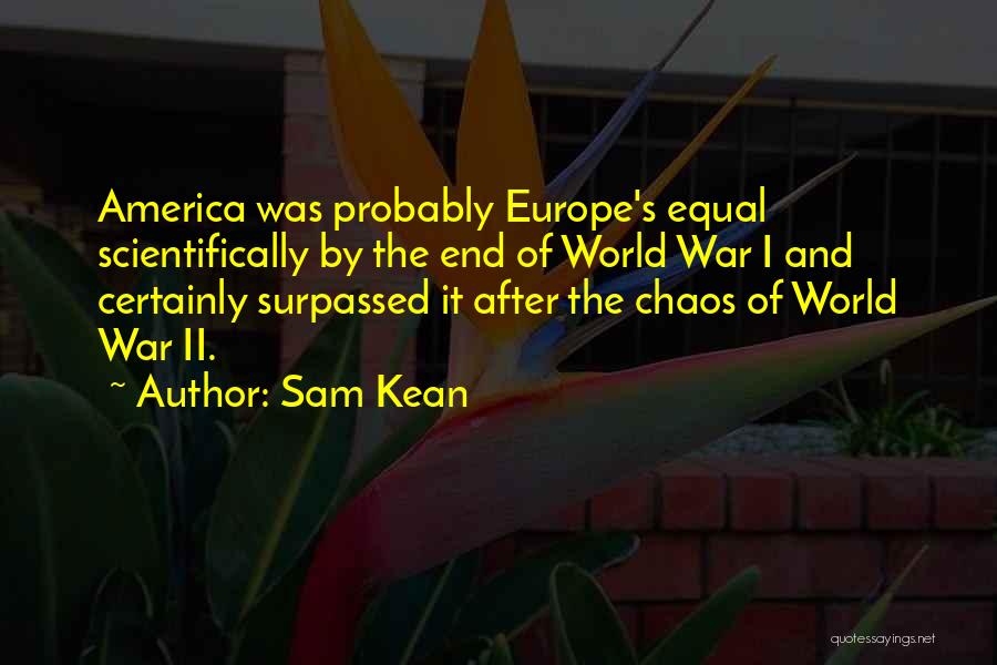 Sam Kean Quotes: America Was Probably Europe's Equal Scientifically By The End Of World War I And Certainly Surpassed It After The Chaos