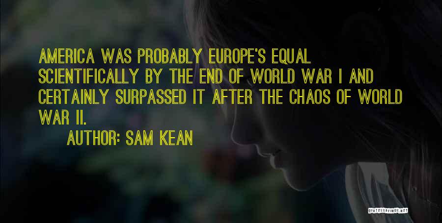 Sam Kean Quotes: America Was Probably Europe's Equal Scientifically By The End Of World War I And Certainly Surpassed It After The Chaos