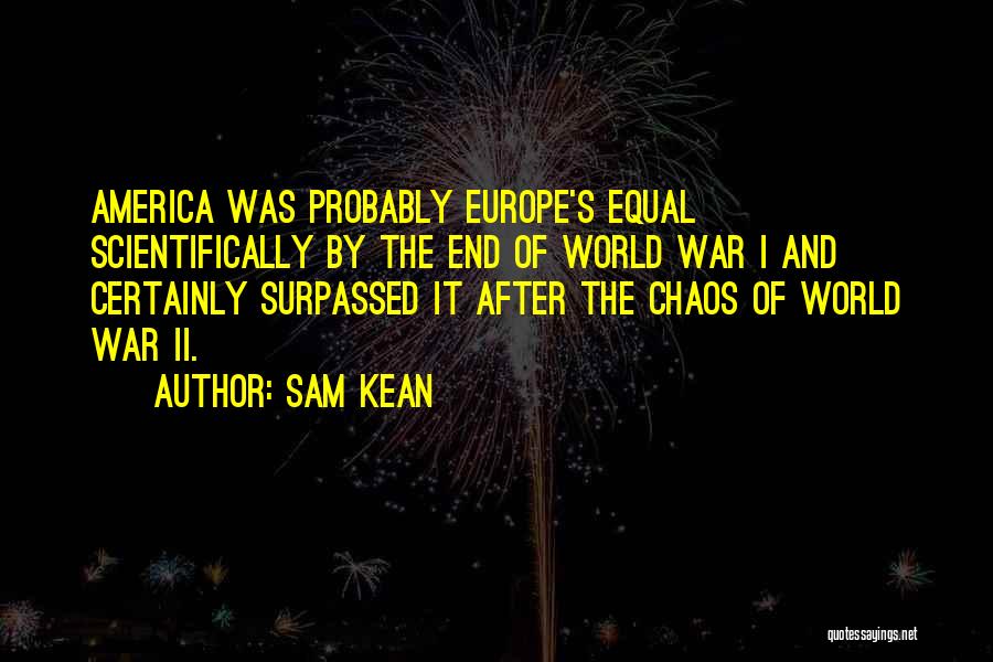 Sam Kean Quotes: America Was Probably Europe's Equal Scientifically By The End Of World War I And Certainly Surpassed It After The Chaos