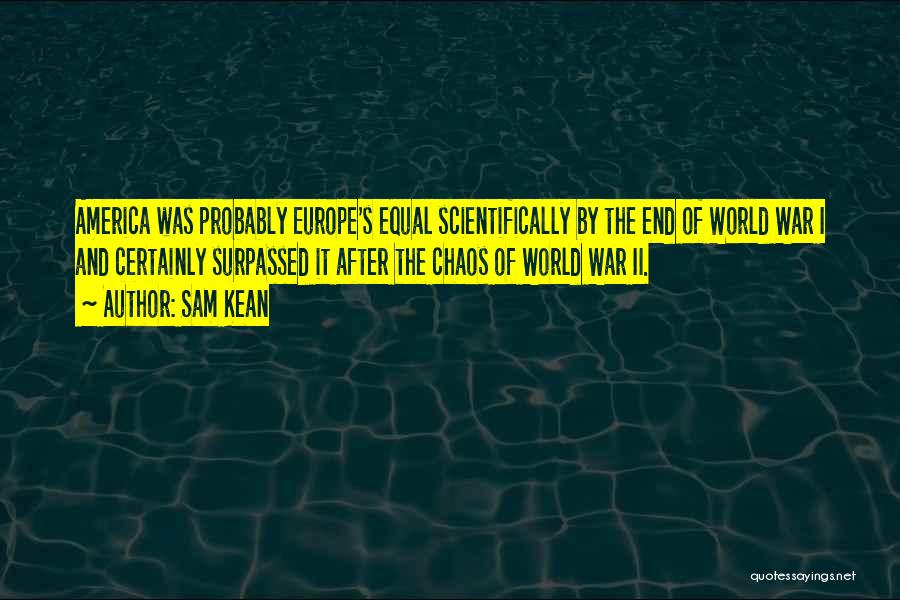 Sam Kean Quotes: America Was Probably Europe's Equal Scientifically By The End Of World War I And Certainly Surpassed It After The Chaos