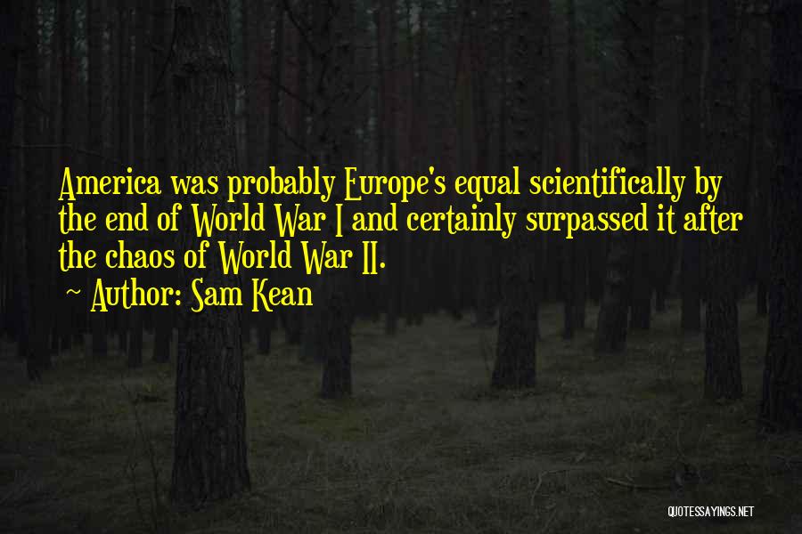 Sam Kean Quotes: America Was Probably Europe's Equal Scientifically By The End Of World War I And Certainly Surpassed It After The Chaos