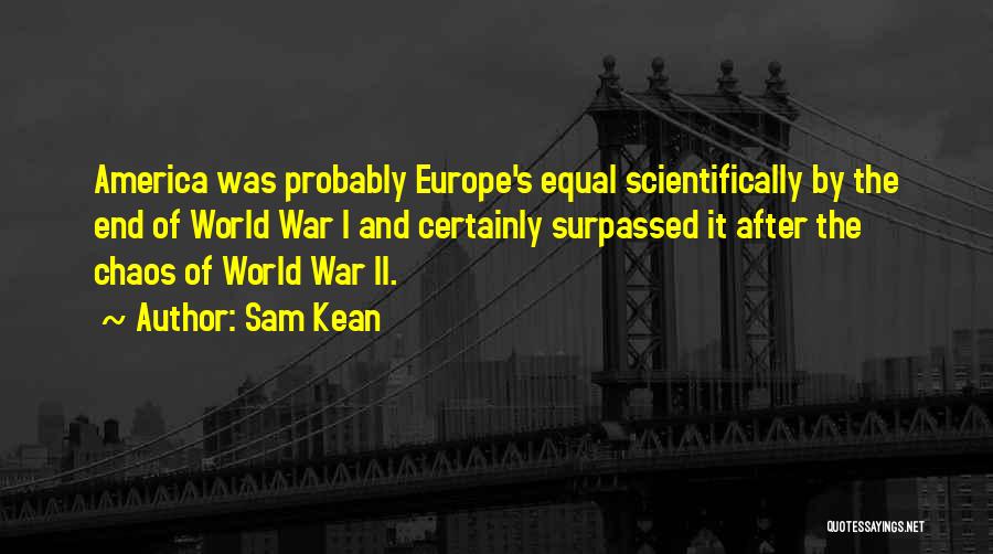 Sam Kean Quotes: America Was Probably Europe's Equal Scientifically By The End Of World War I And Certainly Surpassed It After The Chaos