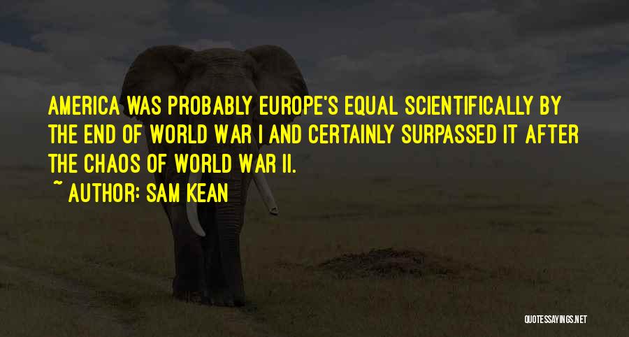 Sam Kean Quotes: America Was Probably Europe's Equal Scientifically By The End Of World War I And Certainly Surpassed It After The Chaos