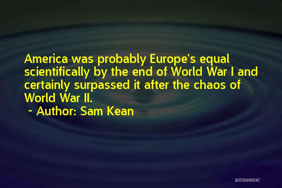 Sam Kean Quotes: America Was Probably Europe's Equal Scientifically By The End Of World War I And Certainly Surpassed It After The Chaos