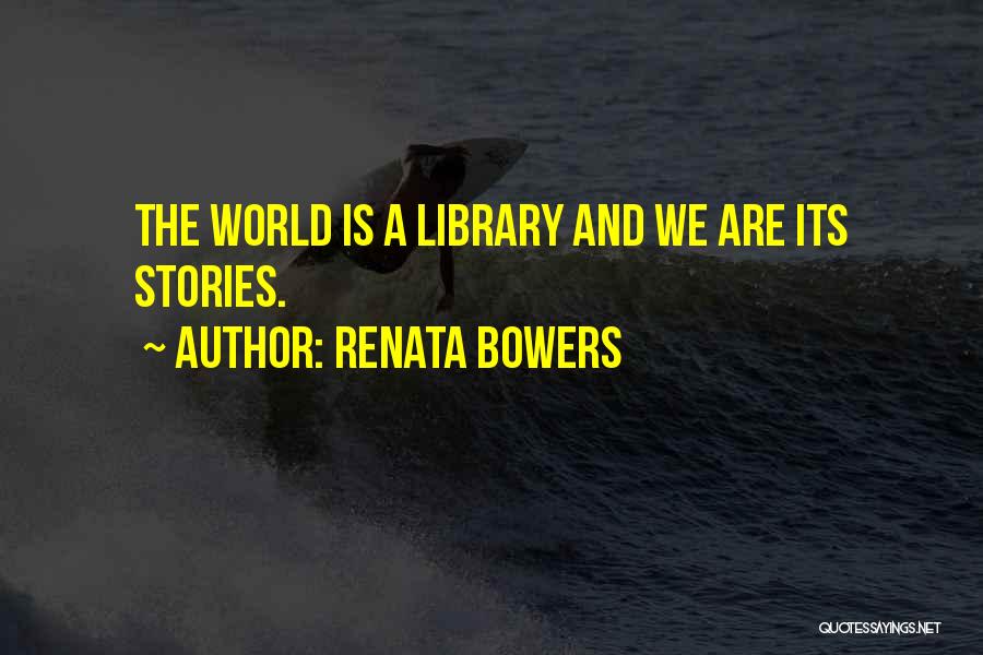 Renata Bowers Quotes: The World Is A Library And We Are Its Stories.