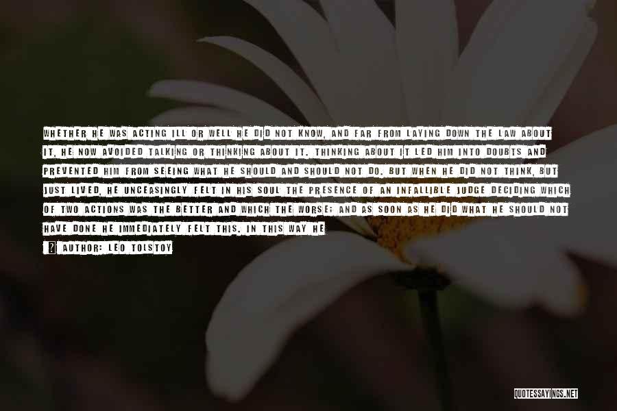 Leo Tolstoy Quotes: Whether He Was Acting Ill Or Well He Did Not Know, And Far From Laying Down The Law About It,